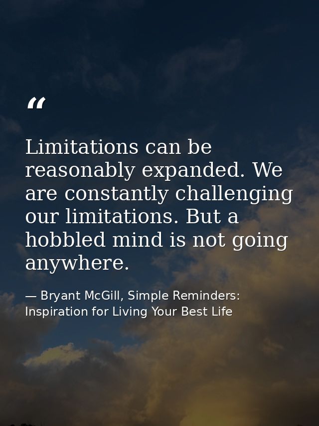 Limitations can be reasonably expanded. We are constantly challenging our limitations. But a hobbled mind is not going a — Bryant McGill, Simple Reminders: Inspiration for Living Your Best Life
