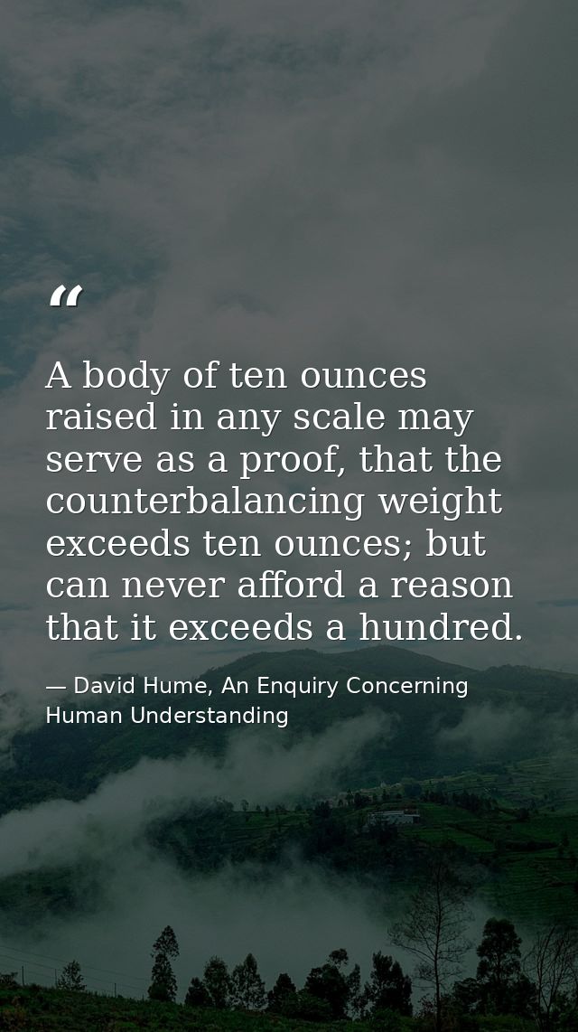 A body of ten ounces raised in any scale may serve as a proof, that the counterbalancing weight exceeds ten ounces; but  — David Hume, An Enquiry Concerning Human Understanding