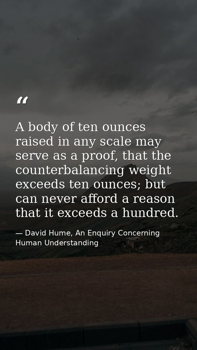 A body of ten ounces raised in any scale may serve as a proof, that the counterbalancing weight exceeds ten ounces; but  — David Hume, An Enquiry Concerning Human Understanding