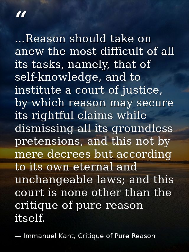 ...Reason should take on anew the most difficult of all its tasks, namely, that of self-knowledge, and to institute a co — Immanuel Kant, Critique of Pure Reason