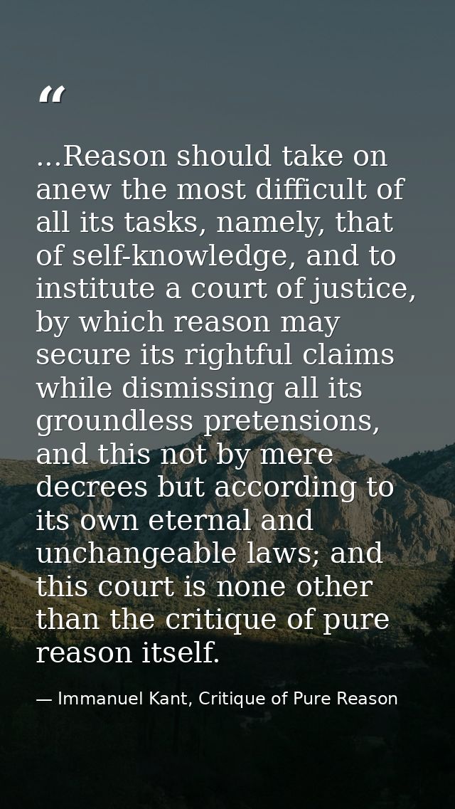 ...Reason should take on anew the most difficult of all its tasks, namely, that of self-knowledge, and to institute a co — Immanuel Kant, Critique of Pure Reason