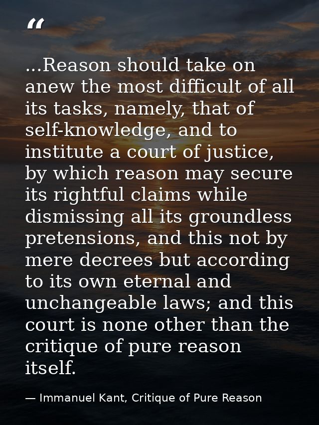 ...Reason should take on anew the most difficult of all its tasks, namely, that of self-knowledge, and to institute a co — Immanuel Kant, Critique of Pure Reason