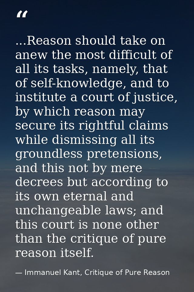 ...Reason should take on anew the most difficult of all its tasks, namely, that of self-knowledge, and to institute a co — Immanuel Kant, Critique of Pure Reason