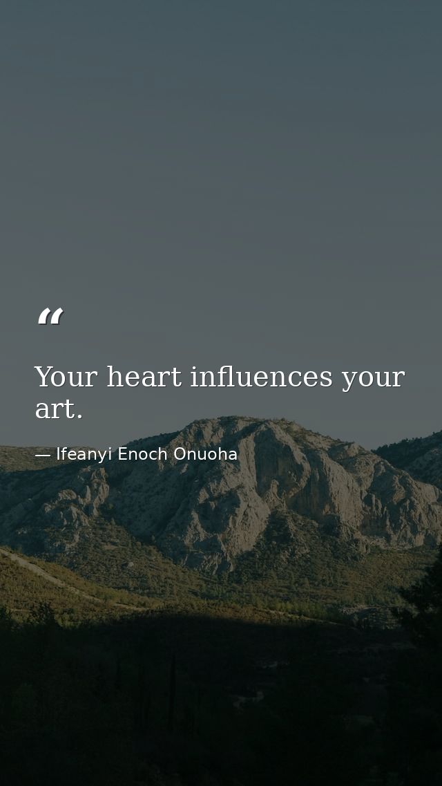 Your heart influences your art. — Ifeanyi Enoch Onuoha