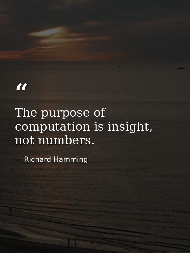 The purpose of computation is insight, not numbers. — Richard Hamming