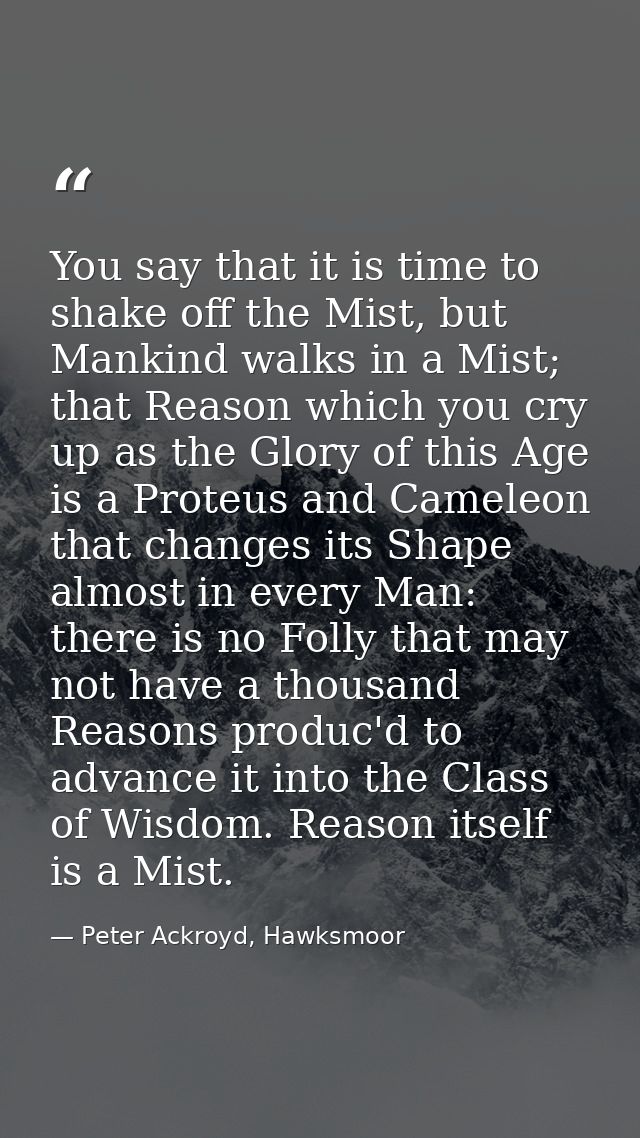 You say that it is time to shake off the Mist, but Mankind walks in a Mist; that Reason which you cry up as the Glory of — Peter Ackroyd, Hawksmoor