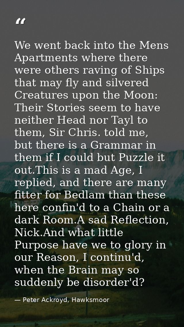 We went back into the Mens Apartments where there were others raving of Ships that may fly and silvered Creatures upon t — Peter Ackroyd, Hawksmoor