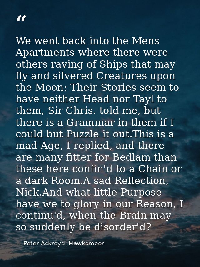 We went back into the Mens Apartments where there were others raving of Ships that may fly and silvered Creatures upon t — Peter Ackroyd, Hawksmoor