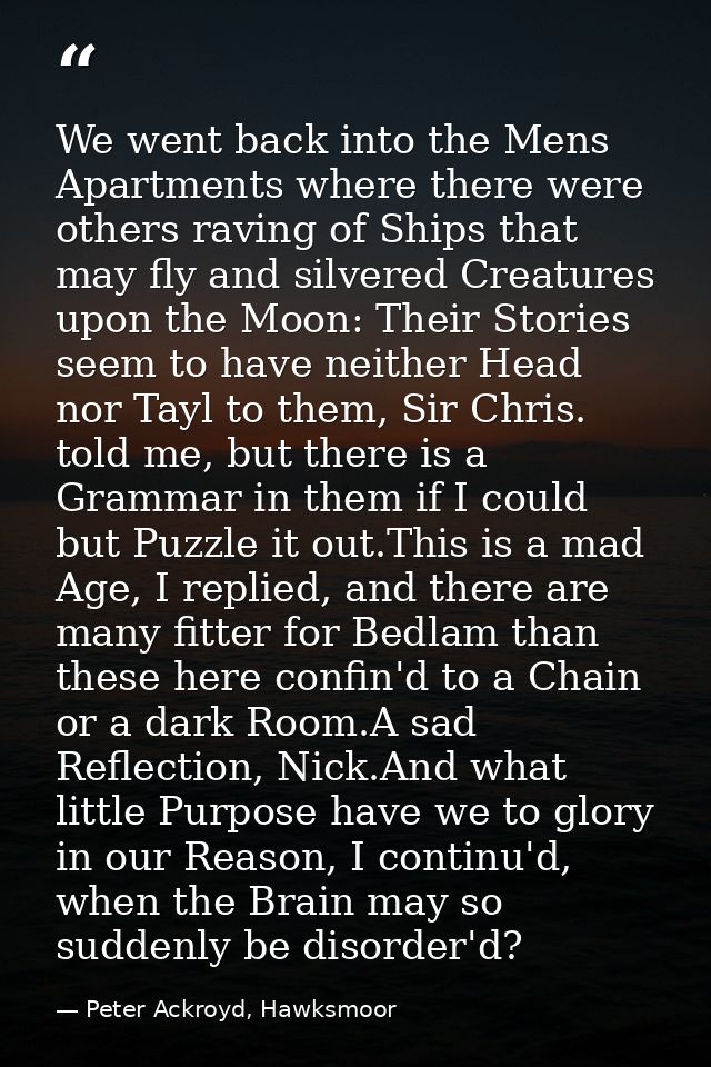 We went back into the Mens Apartments where there were others raving of Ships that may fly and silvered Creatures upon t — Peter Ackroyd, Hawksmoor
