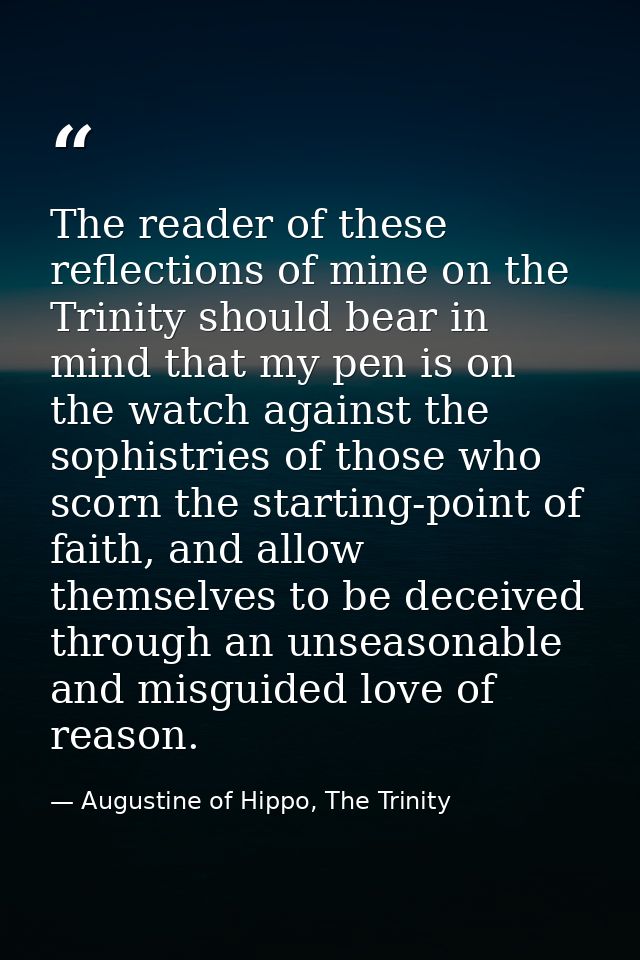 The reader of these reflections of mine on the Trinity should bear in mind that my pen is on the watch against the sophi — Augustine of Hippo, The Trinity