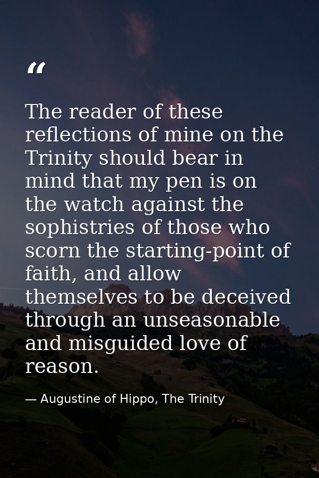 The reader of these reflections of mine on the Trinity should bear in mind that my pen is on the watch against the sophi — Augustine of Hippo, The Trinity