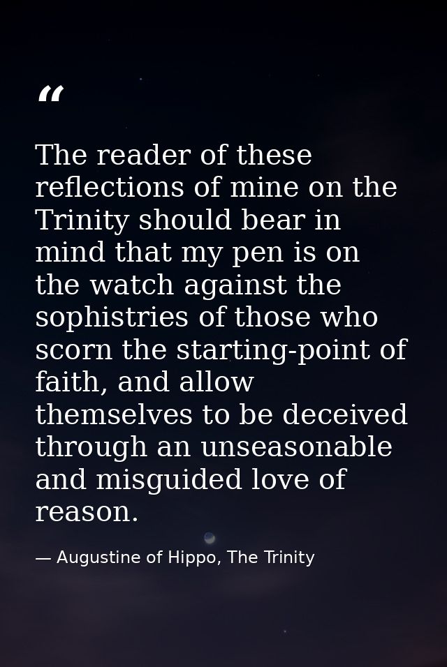 The reader of these reflections of mine on the Trinity should bear in mind that my pen is on the watch against the sophi — Augustine of Hippo, The Trinity