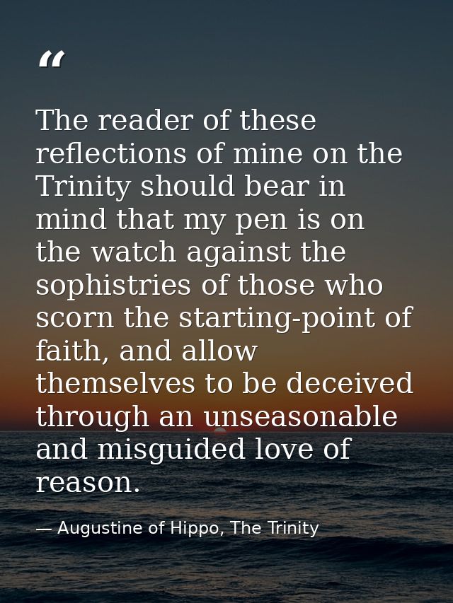 The reader of these reflections of mine on the Trinity should bear in mind that my pen is on the watch against the sophi — Augustine of Hippo, The Trinity