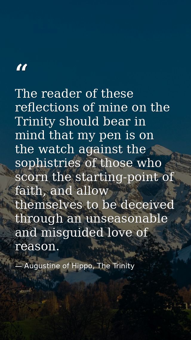 The reader of these reflections of mine on the Trinity should bear in mind that my pen is on the watch against the sophi — Augustine of Hippo, The Trinity