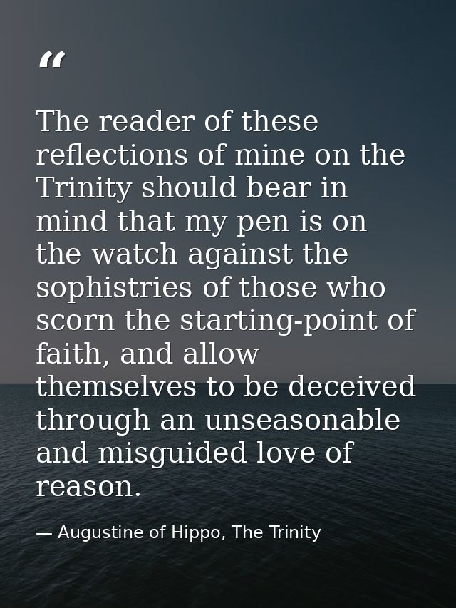 The reader of these reflections of mine on the Trinity should bear in mind that my pen is on the watch against the sophi — Augustine of Hippo, The Trinity