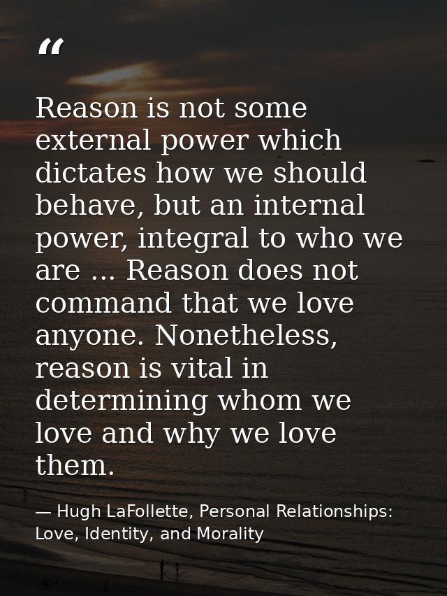 Reason is not some external power which dictates how we should behave, but an internal power, integral to who we are ... — Hugh LaFollette, Personal Relationships: Love, Identity, and Morality