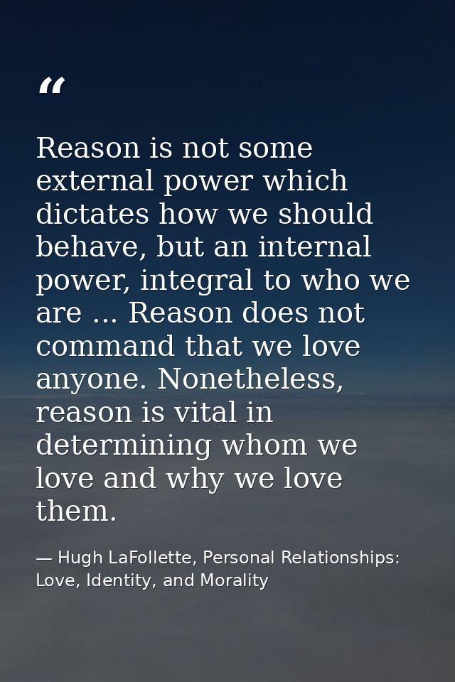 Reason is not some external power which dictates how we should behave, but an internal power, integral to who we are ... — Hugh LaFollette, Personal Relationships: Love, Identity, and Morality