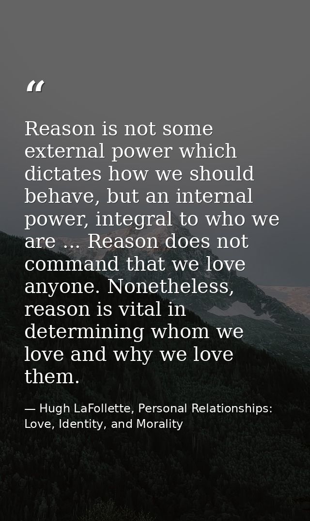 Reason is not some external power which dictates how we should behave, but an internal power, integral to who we are ... — Hugh LaFollette, Personal Relationships: Love, Identity, and Morality