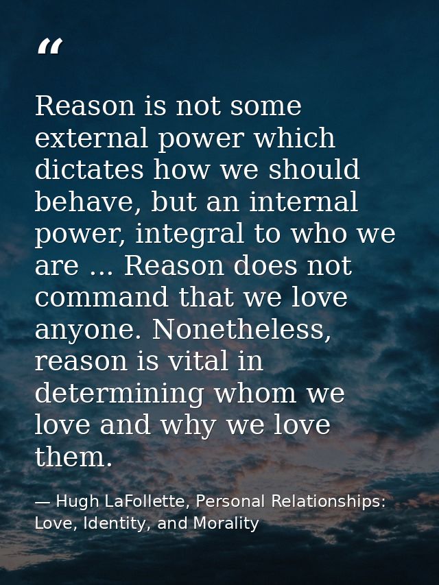 Reason is not some external power which dictates how we should behave, but an internal power, integral to who we are ... — Hugh LaFollette, Personal Relationships: Love, Identity, and Morality