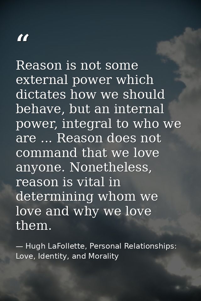 Reason is not some external power which dictates how we should behave, but an internal power, integral to who we are ... — Hugh LaFollette, Personal Relationships: Love, Identity, and Morality