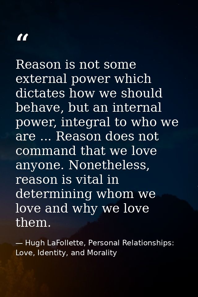 Reason is not some external power which dictates how we should behave, but an internal power, integral to who we are ... — Hugh LaFollette, Personal Relationships: Love, Identity, and Morality