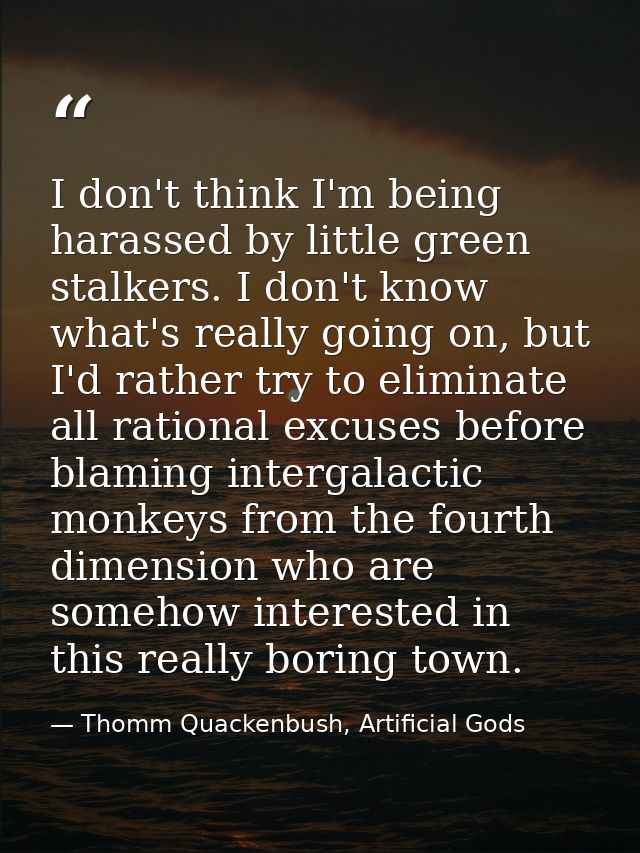 I don't think I'm being harassed by little green stalkers. I don't know what's really going on, but I'd rather try to el — Thomm Quackenbush, Artificial Gods
