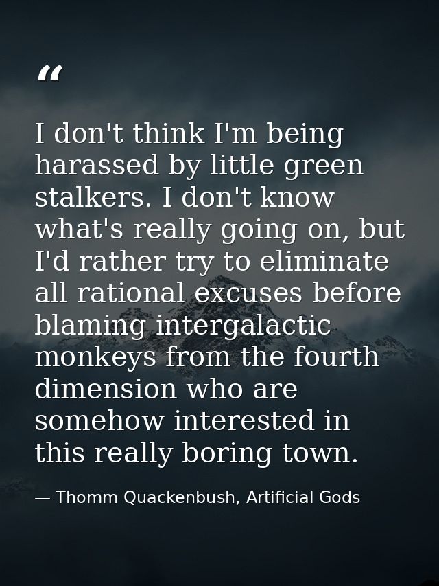 I don't think I'm being harassed by little green stalkers. I don't know what's really going on, but I'd rather try to el — Thomm Quackenbush, Artificial Gods