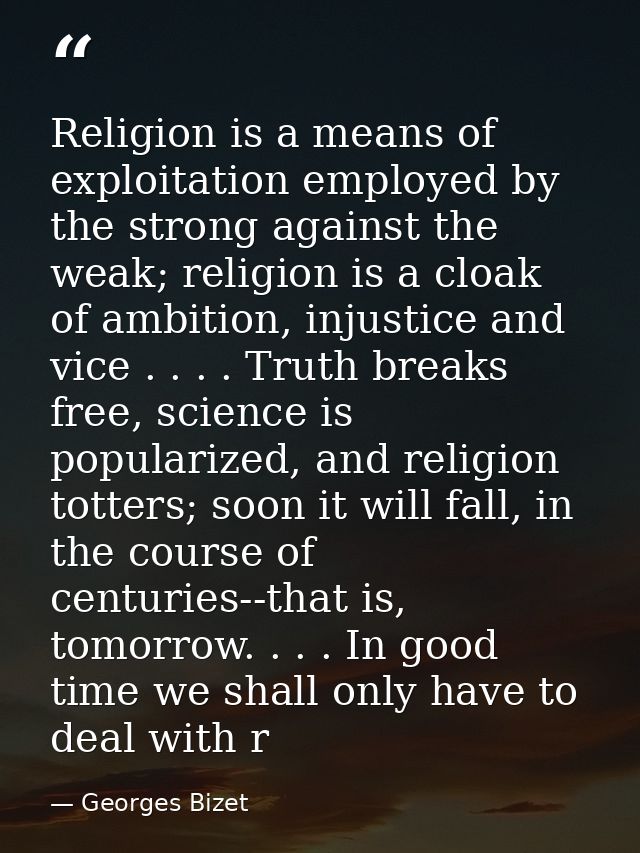 Religion is a means of exploitation employed by the strong against the weak; religion is a cloak of ambition, injustice  — Georges Bizet