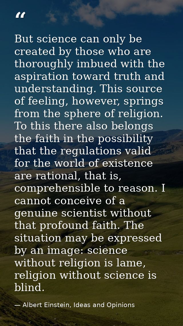 But science can only be created by those who are thoroughly imbued with the aspiration toward truth and understanding. T — Albert Einstein, Ideas and Opinions