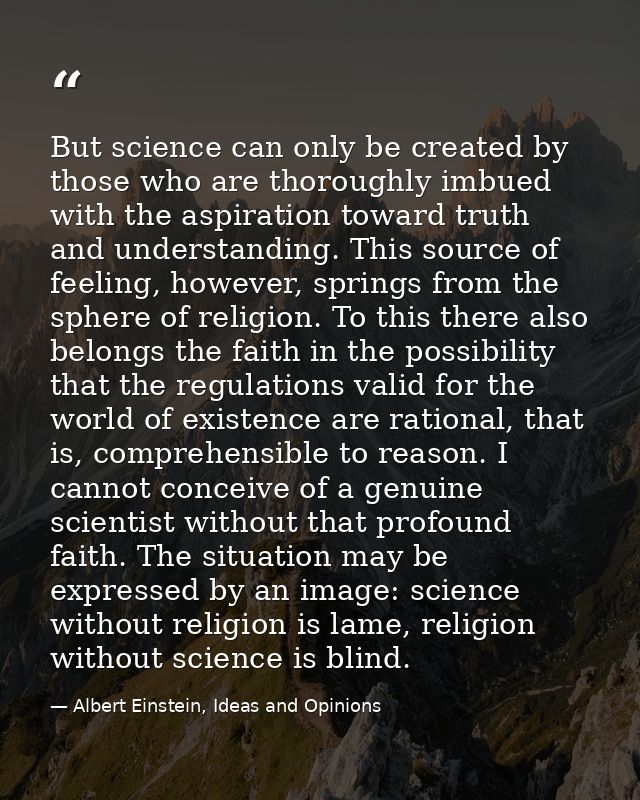 But science can only be created by those who are thoroughly imbued with the aspiration toward truth and understanding. T — Albert Einstein, Ideas and Opinions