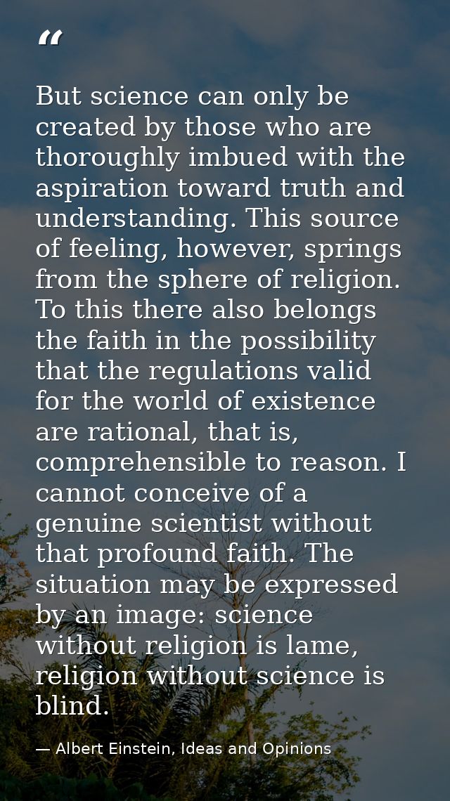 But science can only be created by those who are thoroughly imbued with the aspiration toward truth and understanding. T — Albert Einstein, Ideas and Opinions
