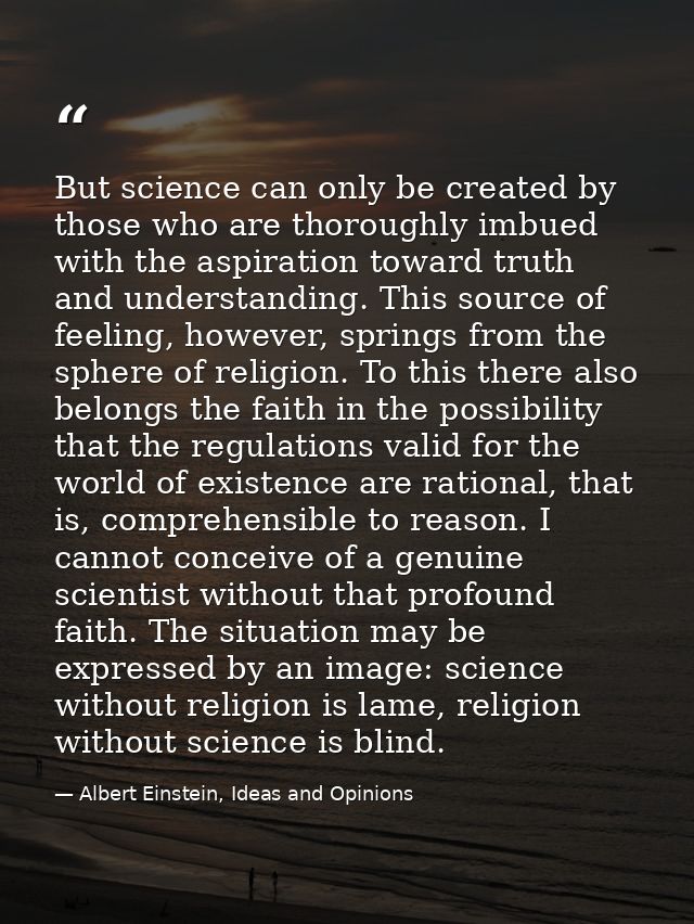 But science can only be created by those who are thoroughly imbued with the aspiration toward truth and understanding. T — Albert Einstein, Ideas and Opinions