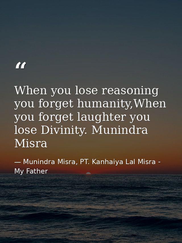 When you lose reasoning you forget humanity,When you forget laughter you lose Divinity. Munindra Misra — Munindra Misra, PT. Kanhaiya Lal Misra - My Father