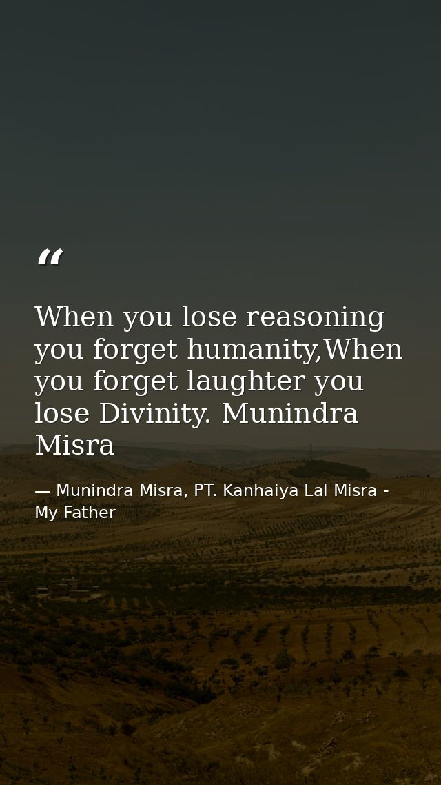 When you lose reasoning you forget humanity,When you forget laughter you lose Divinity. Munindra Misra — Munindra Misra, PT. Kanhaiya Lal Misra - My Father