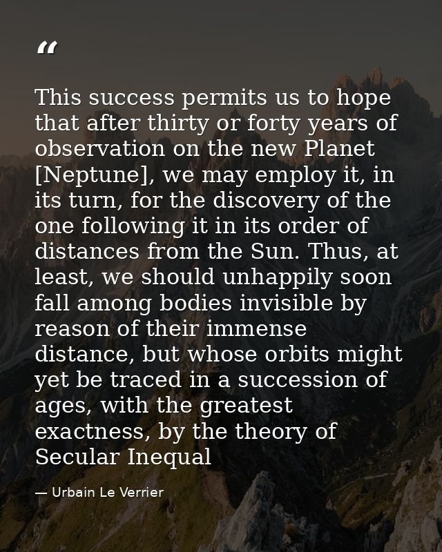 This success permits us to hope that after thirty or forty years of observation on the new Planet [Neptune], we may empl — Urbain Le Verrier