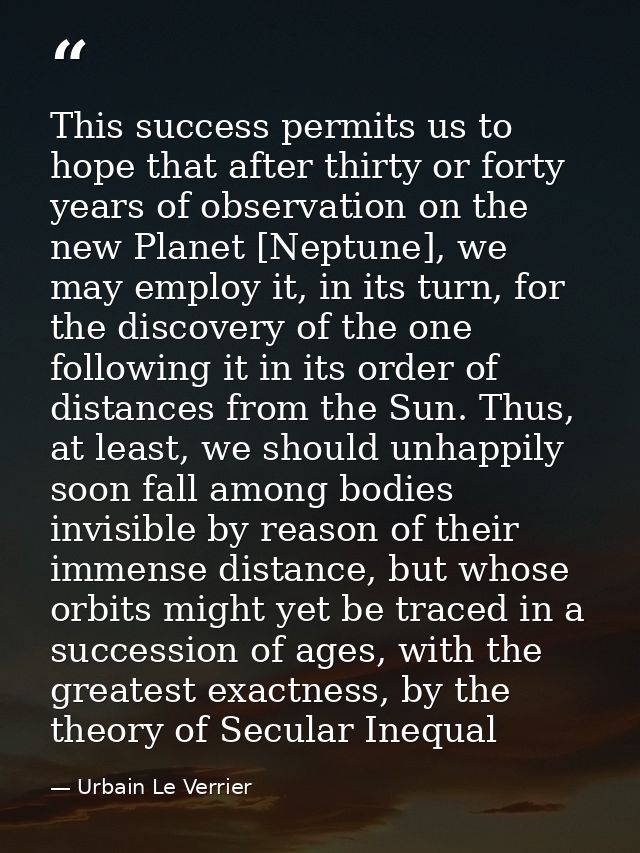 This success permits us to hope that after thirty or forty years of observation on the new Planet [Neptune], we may empl — Urbain Le Verrier