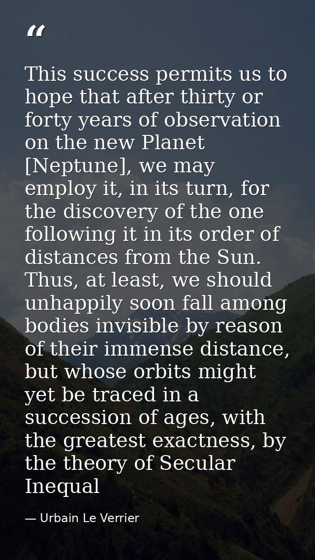 This success permits us to hope that after thirty or forty years of observation on the new Planet [Neptune], we may empl — Urbain Le Verrier