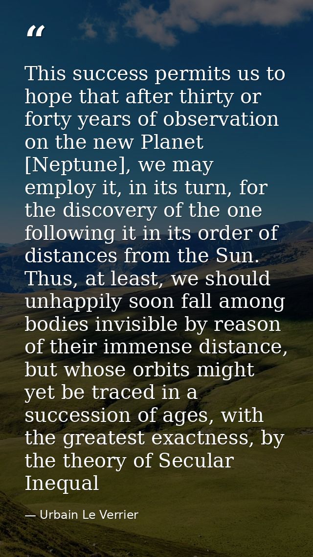 This success permits us to hope that after thirty or forty years of observation on the new Planet [Neptune], we may empl — Urbain Le Verrier