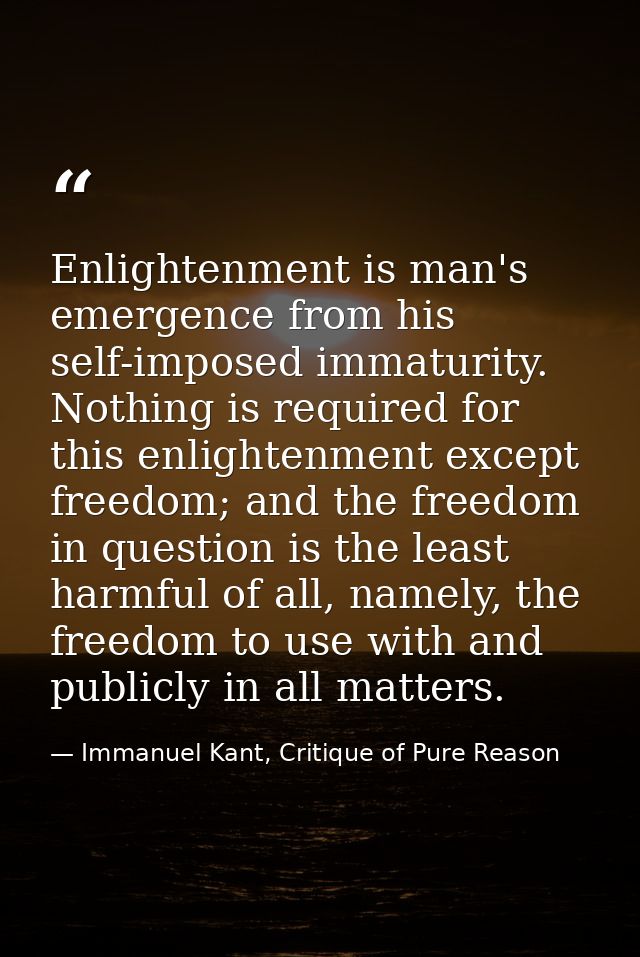 Enlightenment is man's emergence from his self-imposed immaturity. Nothing is required for this enlightenment except fre — Immanuel Kant, Critique of Pure Reason