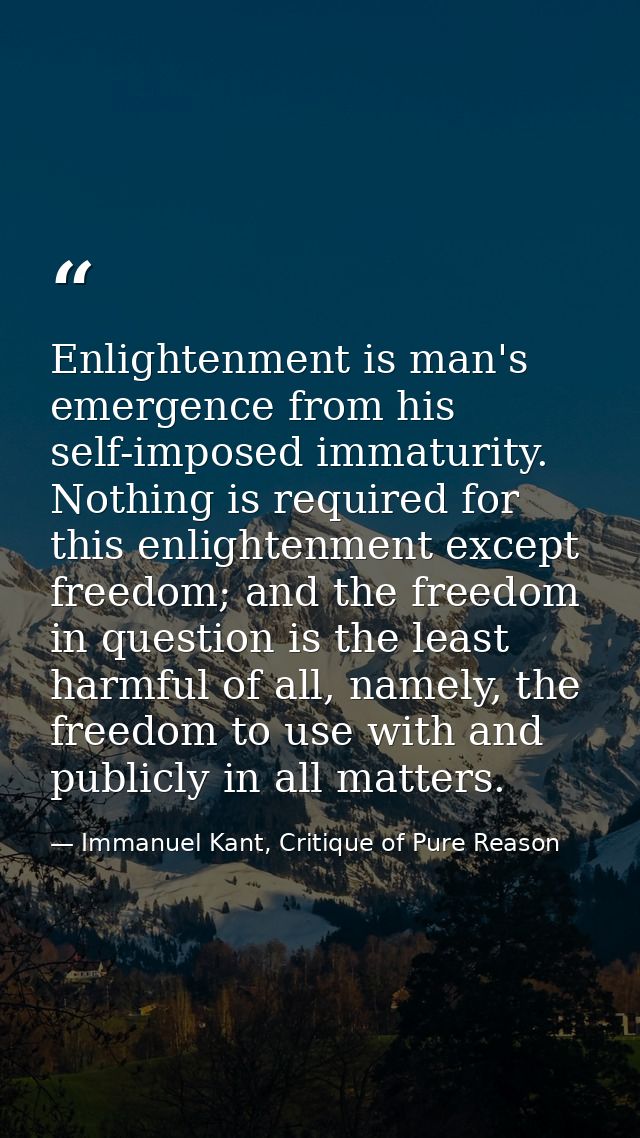 Enlightenment is man's emergence from his self-imposed immaturity. Nothing is required for this enlightenment except fre — Immanuel Kant, Critique of Pure Reason
