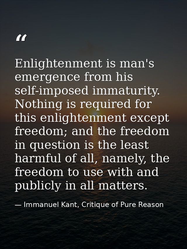 Enlightenment is man's emergence from his self-imposed immaturity. Nothing is required for this enlightenment except fre — Immanuel Kant, Critique of Pure Reason