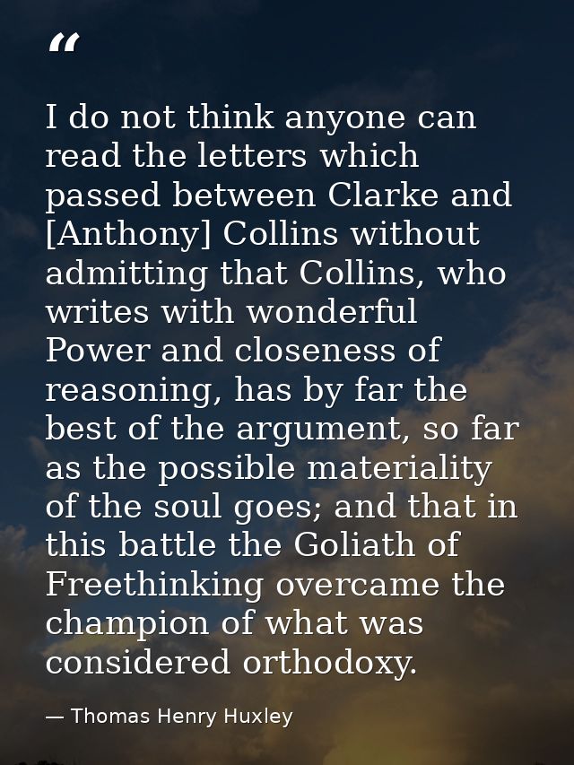 I do not think anyone can read the letters which passed between Clarke and [Anthony] Collins without admitting that Coll — Thomas Henry Huxley