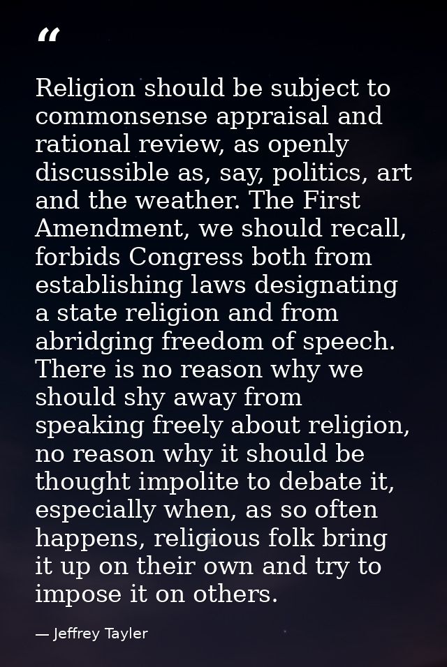 Religion should be subject to commonsense appraisal and rational review, as openly discussible as, say, politics, art an — Jeffrey Tayler