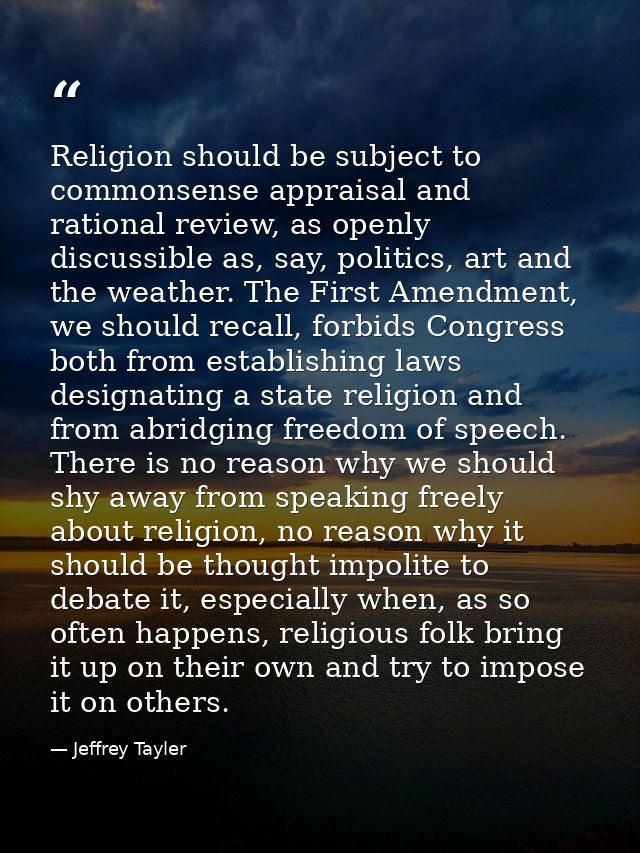 Religion should be subject to commonsense appraisal and rational review, as openly discussible as, say, politics, art an — Jeffrey Tayler