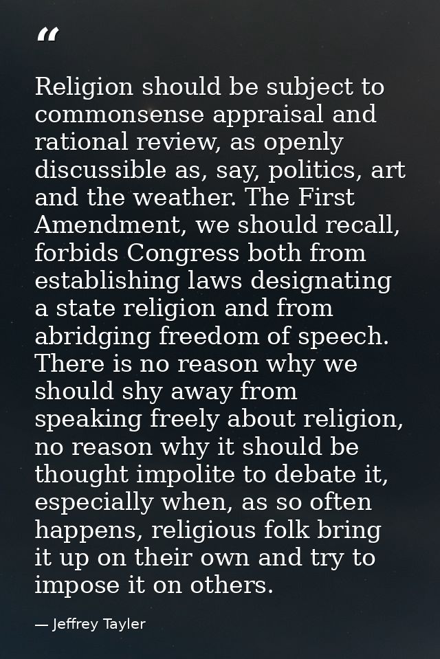 Religion should be subject to commonsense appraisal and rational review, as openly discussible as, say, politics, art an — Jeffrey Tayler