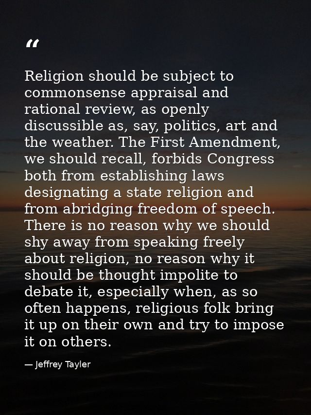 Religion should be subject to commonsense appraisal and rational review, as openly discussible as, say, politics, art an — Jeffrey Tayler