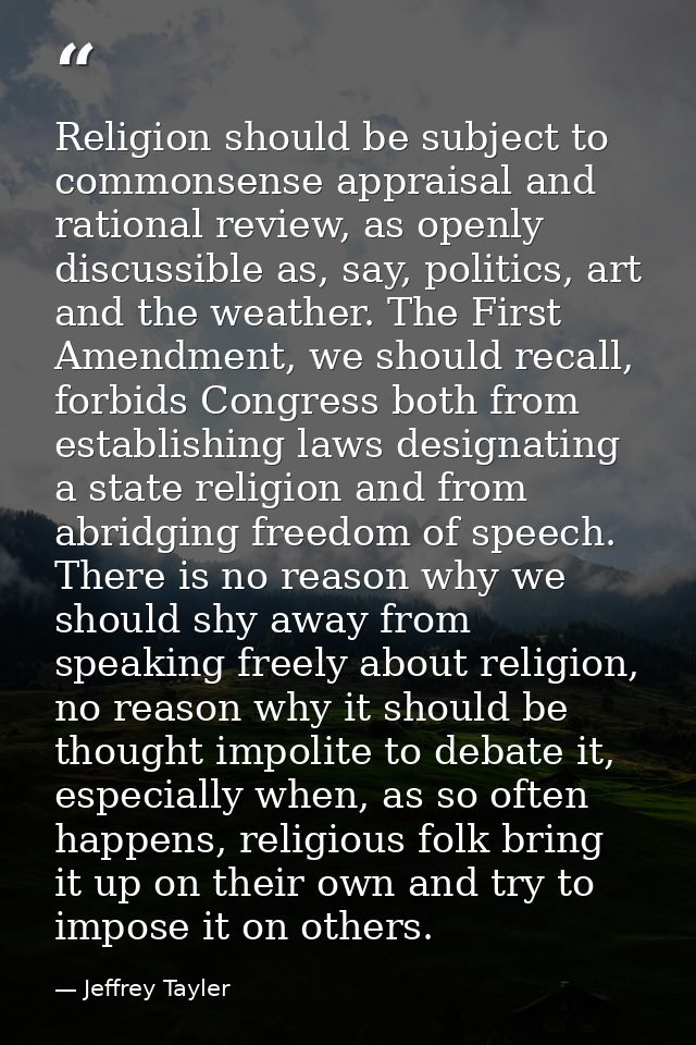 Religion should be subject to commonsense appraisal and rational review, as openly discussible as, say, politics, art an — Jeffrey Tayler
