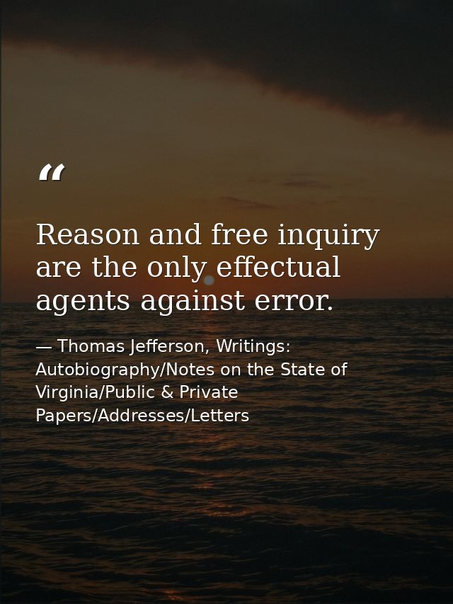 Reason and free inquiry are the only effectual agents against error. — Thomas Jefferson, Writings: Autobiography/Notes on the State of Virginia/Public & Private Papers/Addresses/Letters