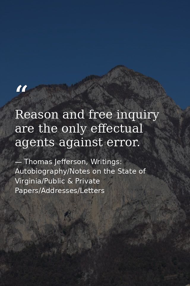 Reason and free inquiry are the only effectual agents against error. — Thomas Jefferson, Writings: Autobiography/Notes on the State of Virginia/Public & Private Papers/Addresses/Letters