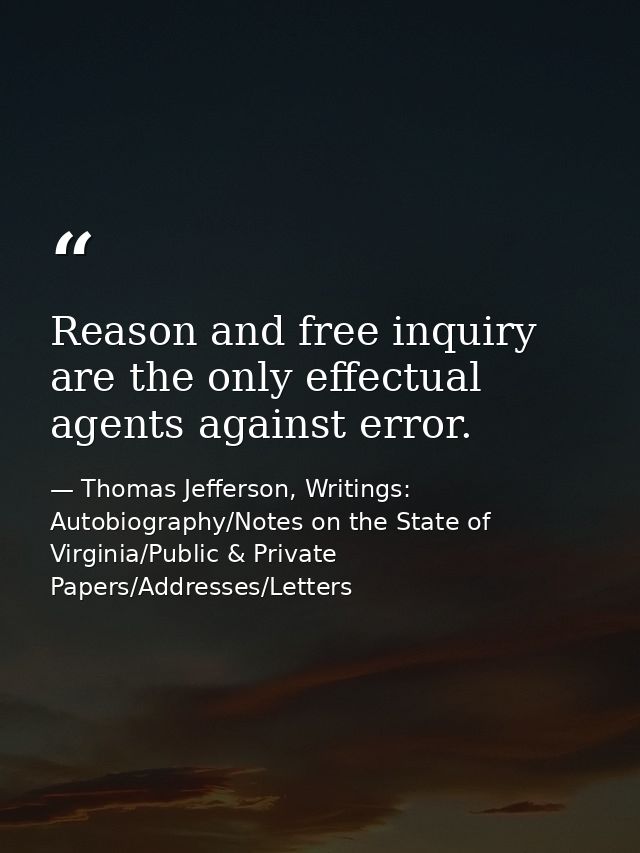 Reason and free inquiry are the only effectual agents against error. — Thomas Jefferson, Writings: Autobiography/Notes on the State of Virginia/Public & Private Papers/Addresses/Letters